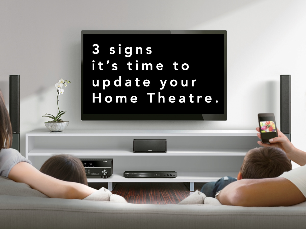 3 signs it's time to update your Home Theatre