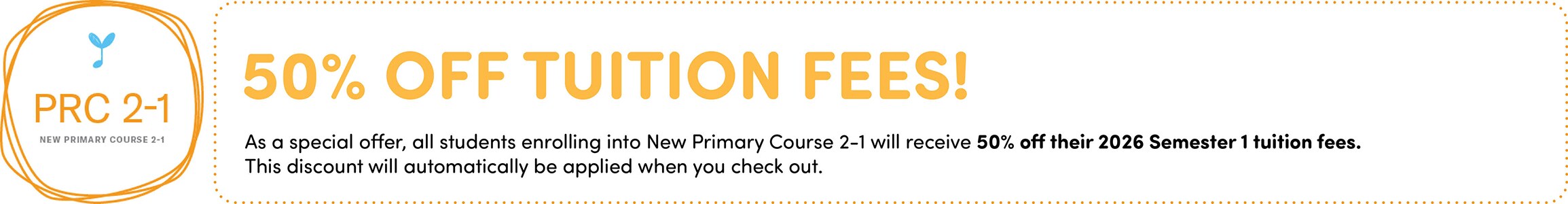 As a special offer, all students enrolling into New Primary Course 2-1 will receive 50% off their 2026 Semester 1 tuition fees.
    This discount will automatically be applied when you check out.